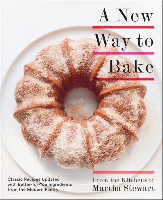 A New Way to Bake : Classic Recipes Updated with Better-For-You Ingredients from the Modern Pantry: a Baking Book