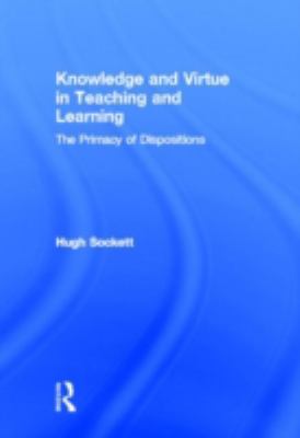 Knowledge and Virtue in Teaching and Learning : The Primacy of Dispositions