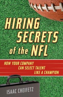 Hiring Secrets of the NFL : How Your Company Can Select Talent Like a Champion