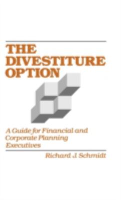 The Divestiture Option : A Guide for Financial and Corporate Planning Executives