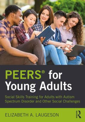PEERS for Young Adults : Social Skills Training for Adults with Autism Spectrum Disorder and Other Social Challenges