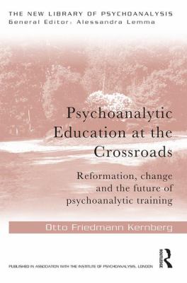 Psychoanalytic Education at the Crossroads : Reformation, Change and the Future of Psychoanalytic Training
