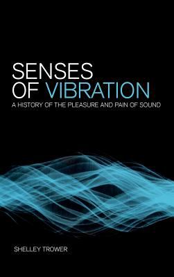Senses of Vibration : A History of the Pleasure and Pain of Sound