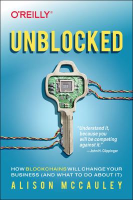 Unblocked : How Blockchains Will Change Your Business (and What to Do about It)