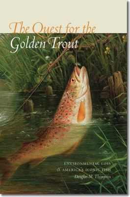 The Quest for the Golden Trout : Environmental Loss and America's Iconic Fish