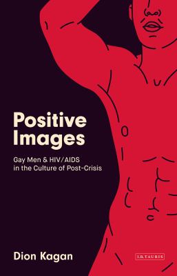 Positive Images : Gay Men and HIV/AIDS in the Culture of 'Post Crisis'