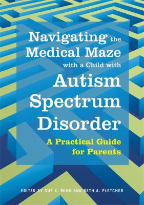 Navigating the Medical Maze with a Child with Autism Spectrum Disorder : A Practical Guide for Parents