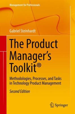 The Product Manager's Toolkit® : Methodologies, Processes, and Tasks in Technology Product Management