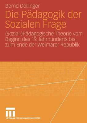 Die Pädagogik der Sozialen Frage : (Sozial-)Pädagogische Theorie Vom Beginn des 19. Jahrhunderts Bis Zum Ende der Weimarer Republik