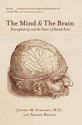 The Mind and the Brain : Neuroplasticity and the Power of Mental Force