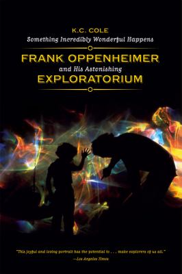 Something Incredibly Wonderful Happens : Frank Oppenheimer and His Astonishing Exploratorium