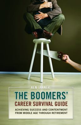 The Boomers' Career Survival Guide : Achieving Success and Contentment from Middle Age Through Retirement