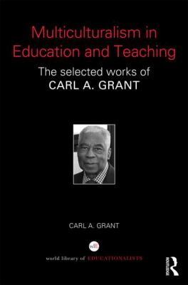 Multiculturalism in Education and Teaching : The Selected Works of Carl A. Grant