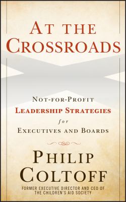 At the Crossroads : Not-For-Profit Leadership Strategies for Executives and Boards