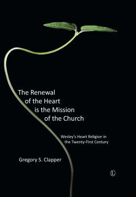 The Renewal of the Heart Is the Mission of the Church : Wesley's Heart Religion in the Twenty-First Century