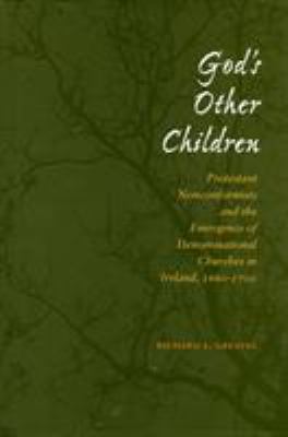 God's Other Children : Protestant Nonconformists and the Emergence of Denominational Churches in Ireland, 1660-1700