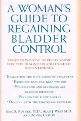 A Woman's Guide to Regaining Bladder Control : Everything You Need to Know for the Diagnosis and Cure of Incontinence
