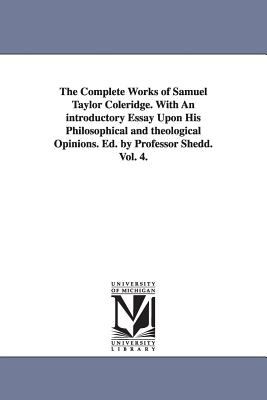 The Complete Works of Samuel Taylor Coleridge with an Introductory Essay upon His Philosophical and Theological Opinions Ed by Professor Shedd Vol