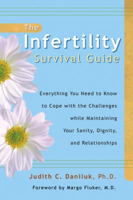 The Infertility Survival Guide : Everything You Need to Know to Cope with the Challenges While Maintaining Your Sanity, Dignity and Relationships