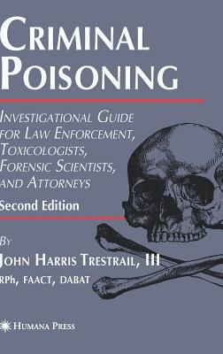 Criminal Poisoning : Investigational Guide for Law Enforcement, Toxicologists, Forensic Scientists, and Attorneys