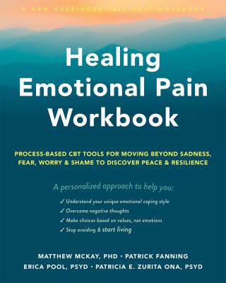 Healing Emotional Pain Workbook : Process-Based CBT Tools for Moving Beyond Sadness, Fear, Worry, and Shame to Discover Peace and Resilience