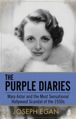 The Purple Diaries : Mary Astor and the Most Sensational Hollywood Scandal of The 1930s