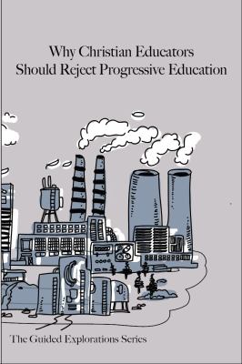 Why Christian Educators Should Reject Progressive Education : The Guided Explorations Series