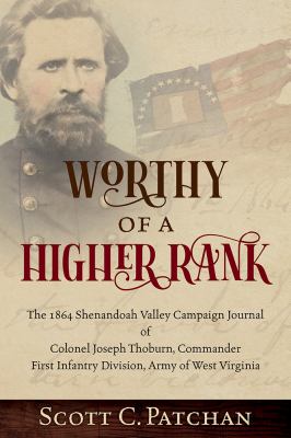 Worthy of a Higher Rank : The 1864 Shenandoah Valley Campaign Journal of Colonel Joseph Thoburn, Commander, First Infantry Division, Army of West Virginia