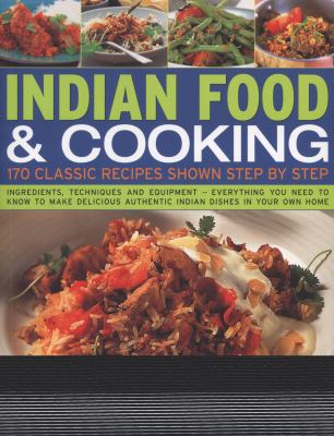 Indian Food and Cooking : 170 Classic Recipes Shown Step by Step - Ingredients, Techniques and Equipment - Everything You Need to Know to Make Delicious Authentic Indian Dishes in Your Own Home
