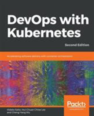 DevOps with Kubernetes : Accelerating Software Delivery with Container Orchestrators, 2nd Edition
