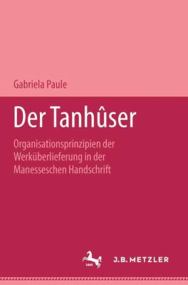 Der Tanhûser : Organisationsprinzipien der Werküberlieferung in der Manesseschen Handschrift