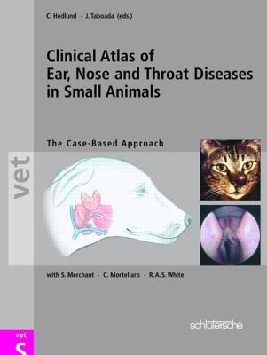 Clinical Atlas of Ear, Nose and Throat Diseases in Small Animals : The Case-Based Approach