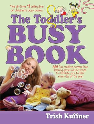 The Toddler's Busy Book : 365 Fun, Creative, Screen-Free Learning Games and Activities to Stimulate Your Toddler Every Day of the Year