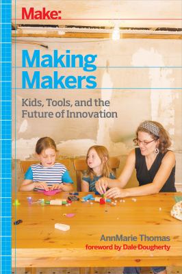 Making Makers : Kids, Tools, and the Future of Innovation
