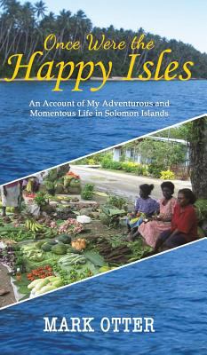Once Were the Happy Isles : An Account of My Adventurous and Momentous Life in Solomon Islands