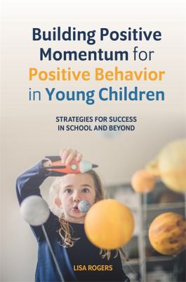 Building Positive Momentum for Positive Behavior in Young Children : Strategies for Success in School and Beyond