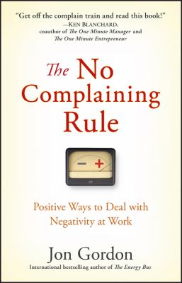 The No Complaining Rule : Positive Ways to Deal with Negativity at Work
