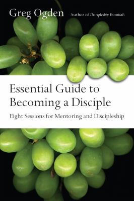 Essential Guide to Becoming a Disciple : Eight Sessions for Mentoring and Discipleship