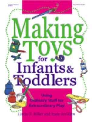 Making Toys for Infants and Toddlers : Using Ordinary Stuff for Extraordinary Play