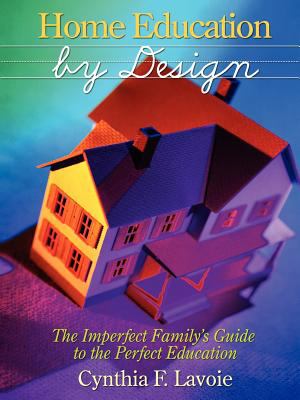 Home Education by Design : The Imperfect Family's guide to the Perfect Education