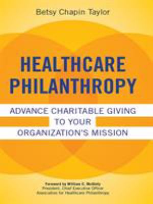 Healthcare Philanthropy : Engaging Donors in Your Organization's Mission