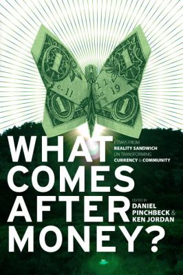 What Comes after Money? : Essays from Reality Sandwich on Transforming Currency and Community