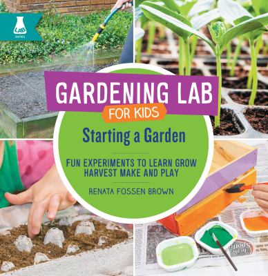 Starting a Garden : Fun Experiments to Learn Grow, Harvest, Make, and Play