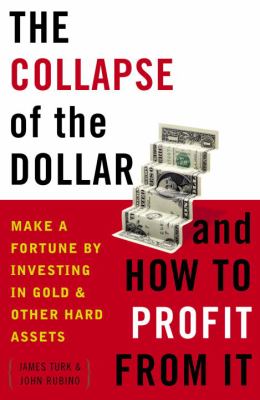 The Collapse of the Dollar and How to Profit from It : Make a Fortune by Investing in Gold and Other Hard Assets