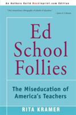 Ed School Follies : The Miseducation of America's Teachers