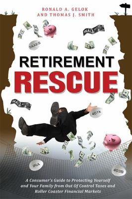 Retirement Rescue : A Consumer's Guide to Protecting Yourself and Your Family from Out of Control Taxes and Roller Coaster Financial Markets