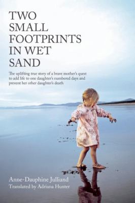 Two Small Footprints in Wet Sand : The Uplifting True Story of a Brave Mother's Quest to Add Life to One Daughter's Numbered Days and Prevent Her Other Daughter's Death