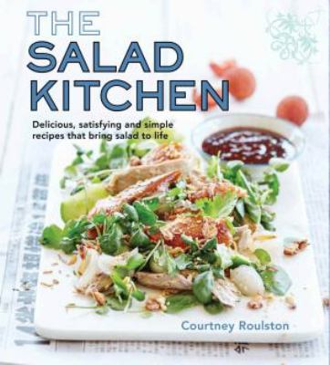 The Salad Kitchen : Delicious, Satisfying and Simple Recipes That Bring Salad to Life