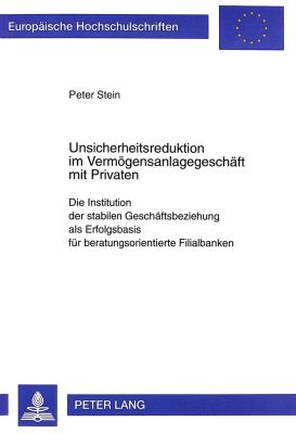 Unsicherheitsreduktion im Vermoegensanlagegeschaeft mit Privaten : Die Institution der Stabilen Geschaeftsbeziehung als Erfolgsbasis fuer Beratungsorientierte Filialbanken