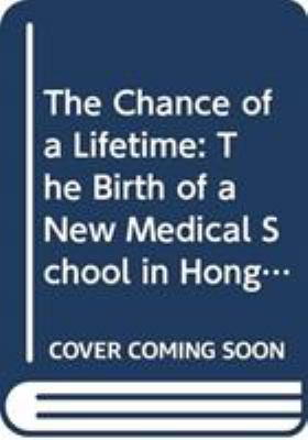 The Chance of a Lifetime : The Birth of a New Medical School in Hong Kong